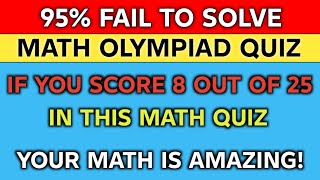 95% FAIL TO SOLVE MATH OLYMPIAD QUIZ | IF YOU SCORE 8 OUT OF 25 IN THIS MATH QUIZ YOU ARE GENIUS 🧠