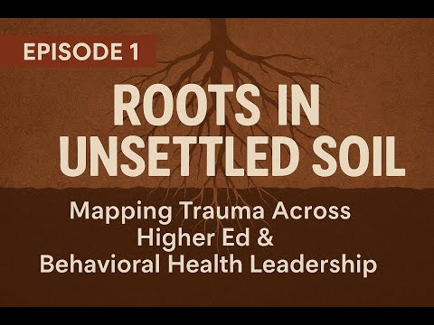 Episode 1: Roots in Unsettled Soil Mapping Trauma Across Higher Ed & Behavioral Health Leadership