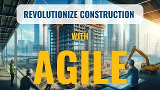 Agile in Construction: Revolutionizing Project Management