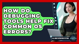 How Do Debugging Tools Help Fix Common OS Errors? - All About Operating Systems