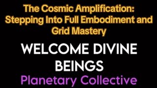The Cosmic Amplification: Stepping Into Full Embodiment and Grid Mastery