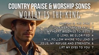 Worthy Is The King | Country Praise and Worship Songs with lyrics