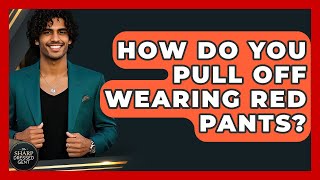 How Do You Pull Off Wearing Red Pants? - The Sharp Dressed Gent