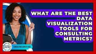 What Are The Best Data Visualization Tools For Consulting Metrics? - Consulting Career Hub
