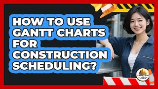 How To Use Gantt Charts For Construction Scheduling?