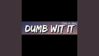 Dumb wit it (get in dea)