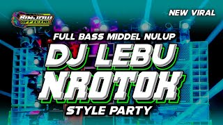 DJ LEBU NROTOK FULL BASS MIDDLE NULUP STYLE PARTY NEW VIRAL