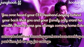 Jungkook ff/ :You over heard your CEO husband saying behind your back that you and your family only 