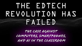 The EdTech Revolution has Failed | The Case Against Computers, Smartphones, and AI in the Classroom