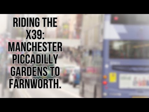 "Riding the X39: Manchester Piccadilly Gardens to Farnworth. A Greater Manchester Bus Route.