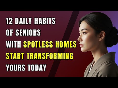12 Daily Habits of Seniors with Spotless Homes – Start Transforming Yours Today