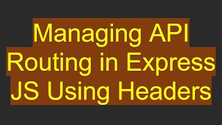 Managing API Routing in Express JS Using Headers