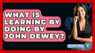 What Is Learning By Doing By John Dewey? - Philosophy Beyond
