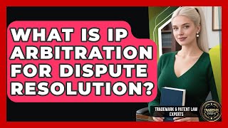 What Is IP Arbitration For Dispute Resolution? - Trademark and Patent Law Experts