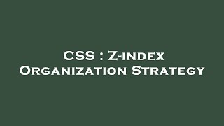 CSS : Z-index Organization Strategy