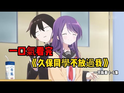 一口氣看完一月青春校園戀愛新番《久保同學不放過我》上篇1~6集，男主事小透明只有校花女主能時刻注意到男主