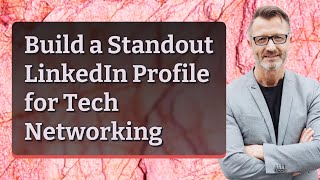Build a Standout LinkedIn Profile for Tech Networking