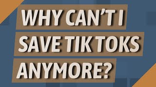 Why can't I save Tik Toks anymore?