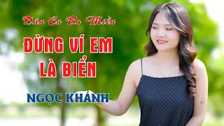 Đừng Ví Em Là Biển - Nhạc Sống Dân Ca Ba Miền Mở To Nghe Cực Thích - Ngọc Khánh