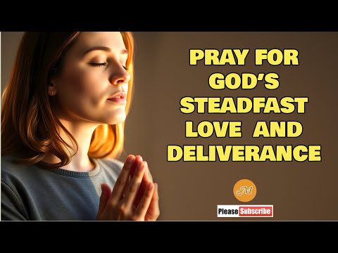 PRAY THIS PRAYER IF YOU NEED GOD’S STEADFAST LOVE  AND DELIVERANCE