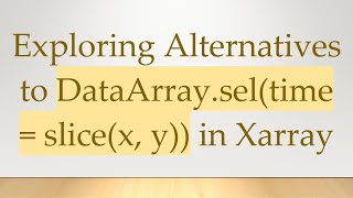 Exploring Alternatives to DataArray.sel(time = slice(x, y)) in Xarray