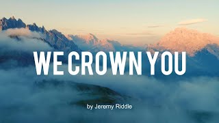 We Crown You (Lyrics) by: Jeremy Riddle