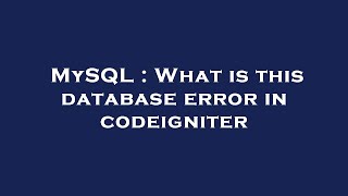 MySQL : What is this database error in codeigniter