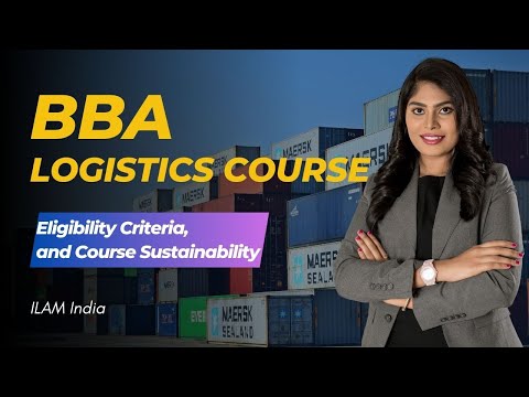 What is BBA Logistics Course, Its Eligibility Criteria, and Course Sustainability | ILAM India