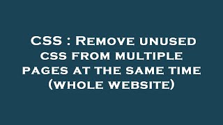 CSS : Remove unused css from multiple pages at the same time (whole website)
