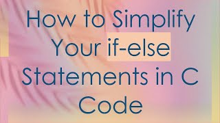 How to Simplify Your if-else Statements in C Code