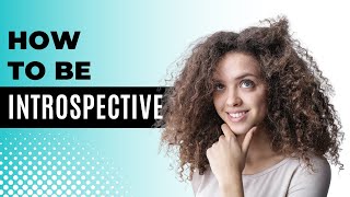 How to Be Introspective || How to Use Introspection to Your Benefit