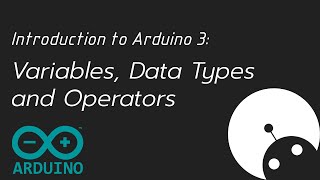 Introduction to Arduino 3 - Variables, Data Types and Operators