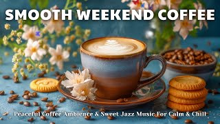 Smooth Weekend Coffee ☕ | Peaceful Coffee Ambience & Sweet Jazz Music For Calm & Chill