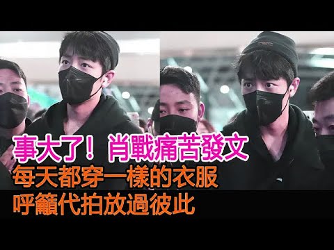 事大了！肖戰痛苦發文，每天都穿一樣的衣服，呼籲代拍放過彼此#肖戰#娛樂圈猛料