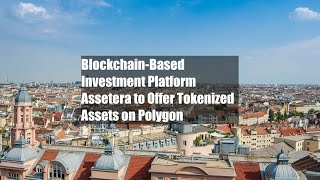 Blockchain-Based Investment Platform Assetera to Offer Tokenized Assets on Polygon