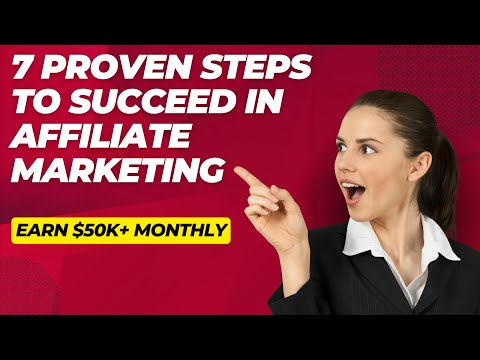 7 Proven Steps to Succeed in Affiliate Marketing | Earn $50K+ Monthly