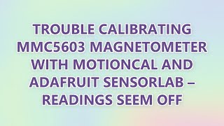 Trouble calibrating MMC5603 Magnetometer with MotionCal and Adafruit SensorLab – readings seem off (