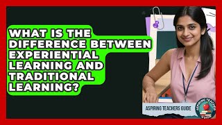 What Is The Difference Between Experiential Learning And Traditional Learning?