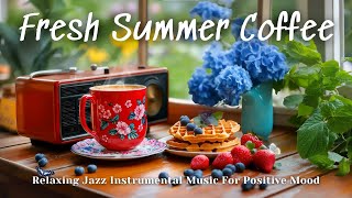 Fresh Summer Coffee ☕ | Relaxing Jazz Instrumental Music For Positive Mood