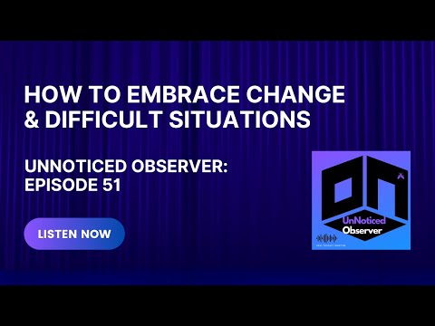 Embracing Change & Difficult Situations - Unnoticed Observer: Episode 51