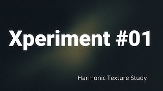 Xperiment #01 – Harmonic Texture Study