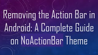 Removing the Action Bar in Android: A Complete Guide on NoActionBar Theme