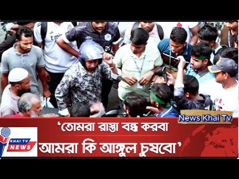 পুলিশ নীরব কেন এখন ? তোমরা রাস্তা বন্ধ করবা, আমরা কি আঙ্গুল চুষবো | News Khai Tv