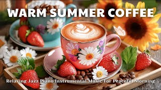 Warm Summer Coffee ☕ | Relaxing Jazz Piano Instrumental Music For Peaceful Morning
