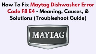 How To Fix Maytag Dishwasher Error Code F8 E4 - Meaning, Causes, & Solutions (Troubleshoot Guide)