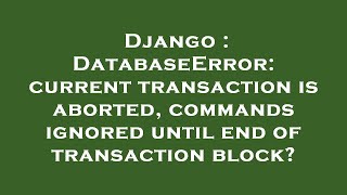 Django : DatabaseError: current transaction is aborted, commands ignored until end of transaction bl