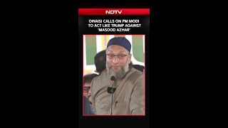Owaisi Calls On PM Modi To Act Like Trump Against 'Masood Azhar'