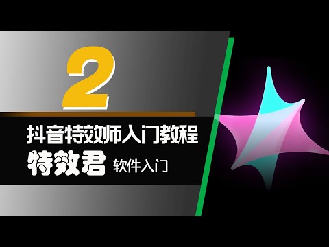 抖音特效师入门教程 002 - 特效君软件界面基本操作、2D道具手部跟随