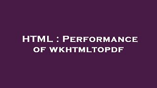 HTML : Performance of wkhtmltopdf