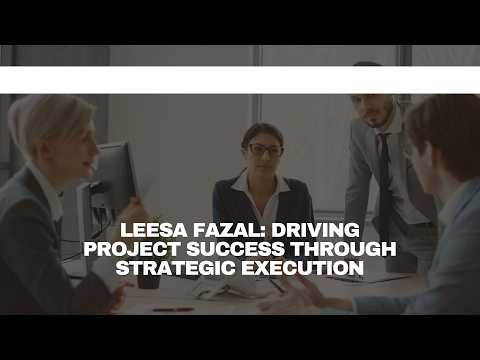 Leesa Fazal Driving Project Success Through Strategic Execution